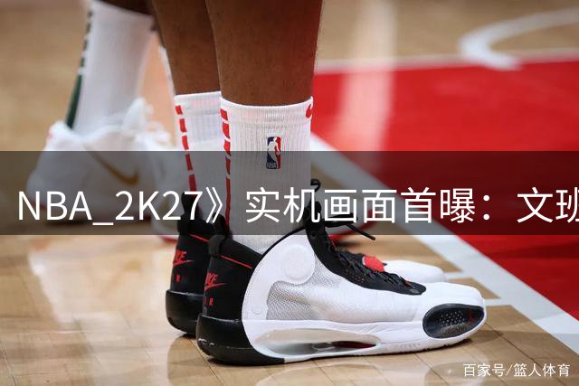 NBA 2K27》实机画面首曝：文班亚马领衔封面阵容 球星建模全面升级
